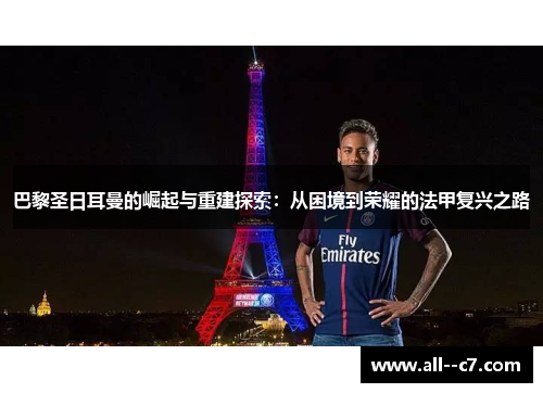 巴黎圣日耳曼的崛起与重建探索：从困境到荣耀的法甲复兴之路