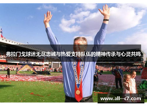 弗拉门戈球迷无尽忠诚与热爱支持队伍的精神传承与心灵共鸣
