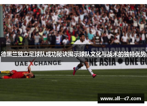 德黑兰独立足球队成功秘诀揭示球队文化与战术的独特优势