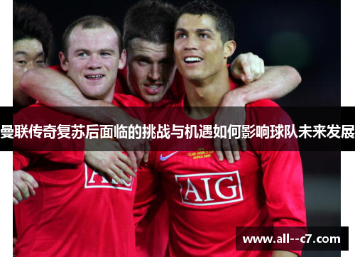 曼联传奇复苏后面临的挑战与机遇如何影响球队未来发展
