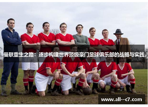曼联重生之路：逐步构建世界顶级豪门足球俱乐部的战略与实践