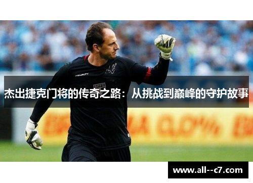 杰出捷克门将的传奇之路:从挑战到巅峰的守护故事 杰出捷克门将的传奇之路:从挑战到巅峰的守护故事