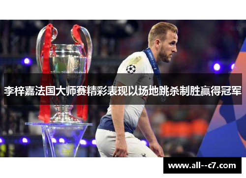 李梓嘉法国大师赛精彩表现以场地跳杀制胜赢得冠军