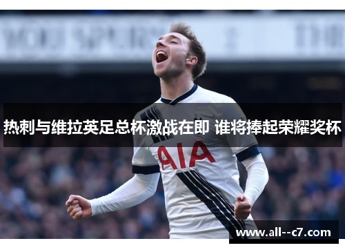 热刺与维拉英足总杯激战在即 谁将捧起荣耀奖杯 热刺与维拉英足总杯激战在即 谁将捧起荣耀奖杯