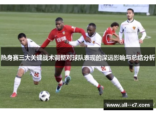 热身赛三大关键战术调整对球队表现的深远影响与总结分析