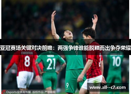 亚冠赛场关键对决前瞻:两强争锋谁能脱颖而出争夺荣耀 亚冠赛场关键对决前瞻:两强争锋谁能脱颖而出争夺荣耀