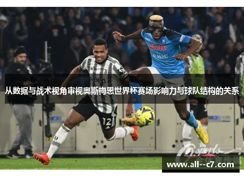 从数据与战术视角审视奥斯梅恩世界杯赛场影响力与球队结构的关系 从数据与战术视角审视奥斯梅恩世界杯赛场影响力与球队结构的关系