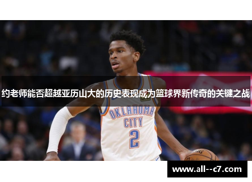 约老师能否超越亚历山大的历史表现成为篮球界新传奇的关键之战