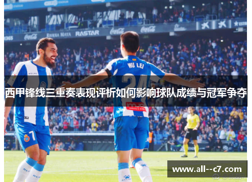 西甲锋线三重奏表现评析如何影响球队成绩与冠军争夺