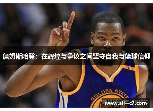 詹姆斯哈登：在辉煌与争议之间坚守自我与篮球信仰