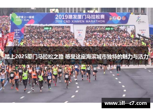 踏上2025厦门马拉松之路 感受这座海滨城市独特的魅力与活力 踏上2025厦门马拉松之路 感受这座海滨城市独特的魅力与活力