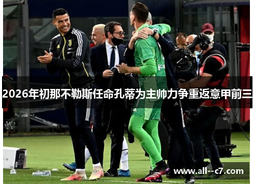 2026年初那不勒斯任命孔蒂为主帅力争重返意甲前三