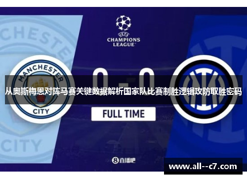 从奥斯梅恩对阵马赛关键数据解析国家队比赛制胜逻辑攻防取胜密码