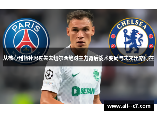 从核心到替补恩佐失去切尔西绝对主力背后战术变局与未来出路何在