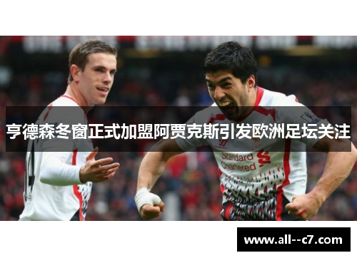 亨德森冬窗正式加盟阿贾克斯引发欧洲足坛关注