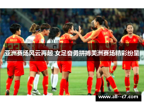 亚洲赛场风云再起 女足奋勇拼搏美洲赛场精彩纷呈