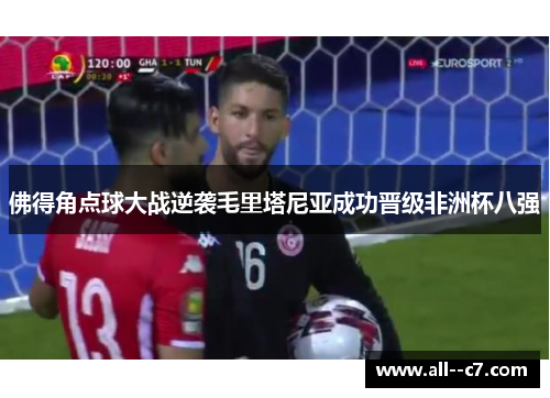 佛得角点球大战逆袭毛里塔尼亚成功晋级非洲杯八强