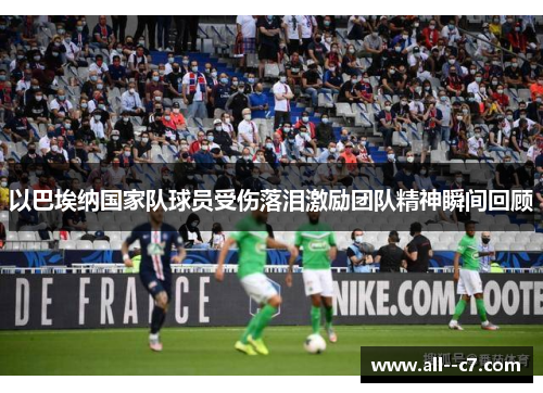 以巴埃纳国家队球员受伤落泪激励团队精神瞬间回顾 以巴埃纳国家队球员受伤落泪激励团队精神瞬间回顾