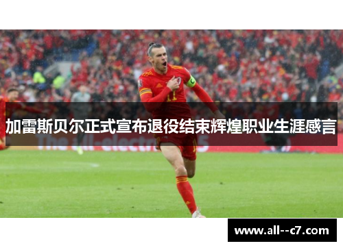 加雷斯贝尔正式宣布退役结束辉煌职业生涯感言