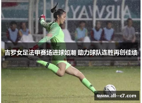 吉罗女足法甲赛场进球如潮 助力球队连胜再创佳绩
