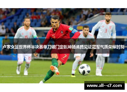卢索女足世界杯半决赛单刀破门定乾坤场沸腾见证冠军气质荣耀时刻