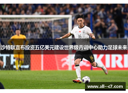 沙特联宣布投资五亿美元建设世界级青训中心助力足球未来