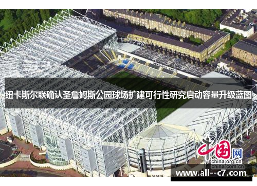纽卡斯尔联确认圣詹姆斯公园球场扩建可行性研究启动容量升级蓝图