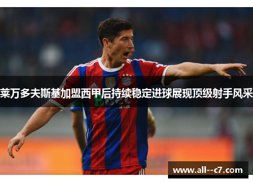 莱万多夫斯基加盟西甲后持续稳定进球展现顶级射手风采 莱万多夫斯基加盟西甲后持续稳定进球展现顶级射手风采