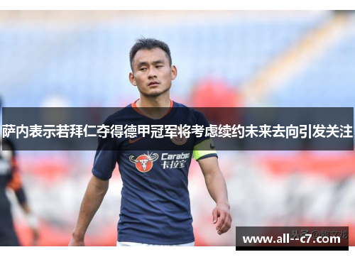萨内表示若拜仁夺得德甲冠军将考虑续约未来去向引发关注