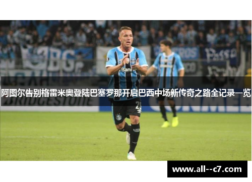 阿图尔告别格雷米奥登陆巴塞罗那开启巴西中场新传奇之路全记录一览
