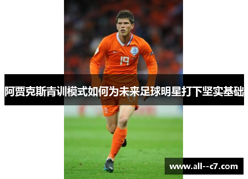 阿贾克斯青训模式如何为未来足球明星打下坚实基础