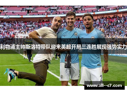 利物浦主帅斯洛特带队迎来英超开局三连胜展现强势实力