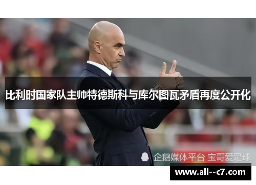 比利时国家队主帅特德斯科与库尔图瓦矛盾再度公开化