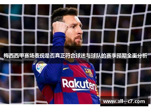 梅西西甲赛场表现是否真正符合球迷与球队的赛季预期全面分析