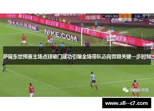 萨隆东世预赛主场点球破门建功引爆全场带队迈向晋级关键一步时刻 萨隆东世预赛主场点球破门建功引爆全场带队迈向晋级关键一步时刻