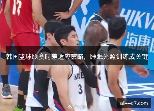 韩国篮球联赛时差适应策略，睡眠光照训练成关键