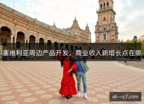塞维利亚周边产品开发，商业收入新增长点在哪
