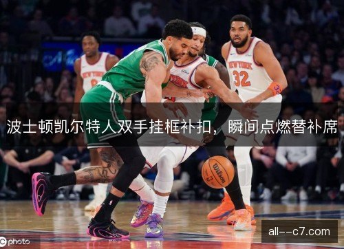 波士顿凯尔特人双手挂框补扣，瞬间点燃替补席