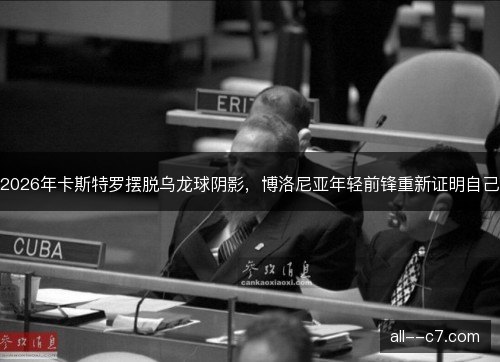 2026年卡斯特罗摆脱乌龙球阴影，博洛尼亚年轻前锋重新证明自己